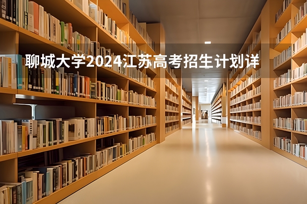 聊城大学2024江苏高考招生计划详解