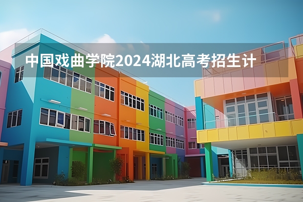 中国戏曲学院2024湖北高考招生计划详解