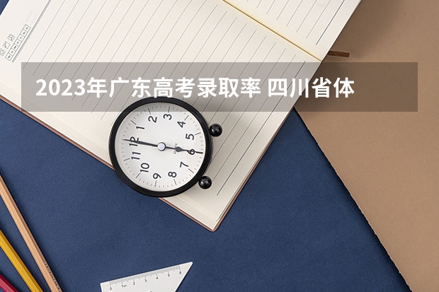 2023年广东高考录取率 四川省体育类专业录取规则