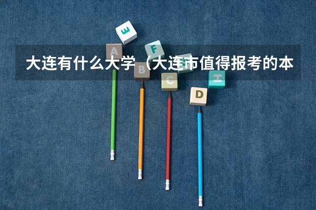 大连有什么大学（大连市值得报考的本科院校排行）