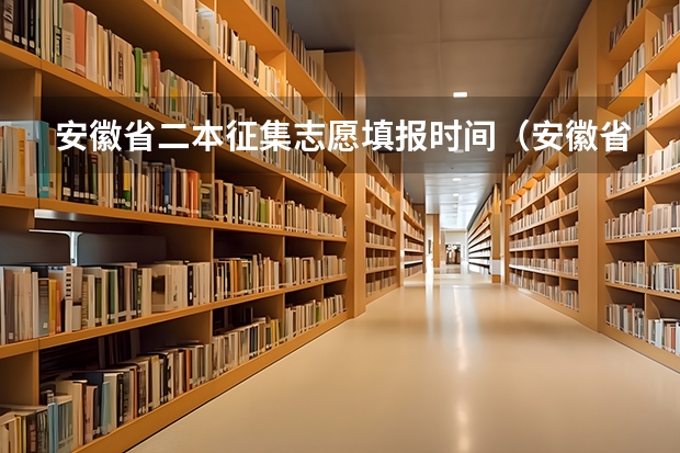 安徽省二本征集志愿填报时间（安徽省填报志愿时间）