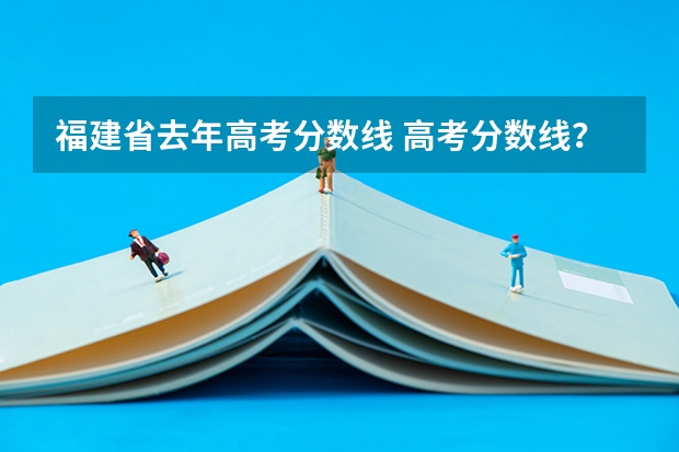 福建省去年高考分数线 高考分数线？