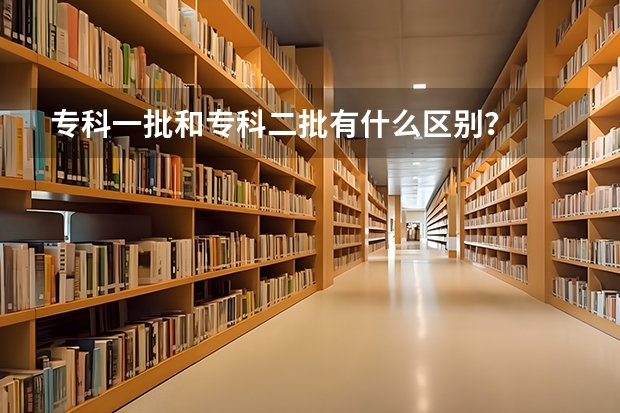 专科一批和专科二批有什么区别？