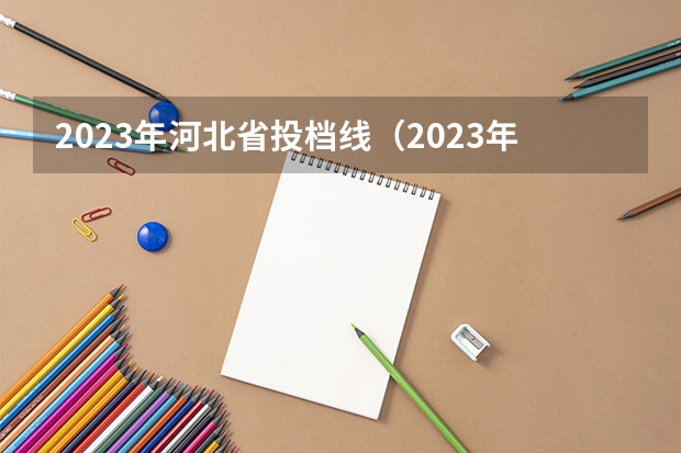 2023年河北省投档线（2023年河北省投档分数线）