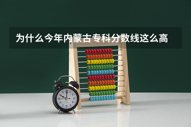 为什么今年内蒙古专科分数线这么高