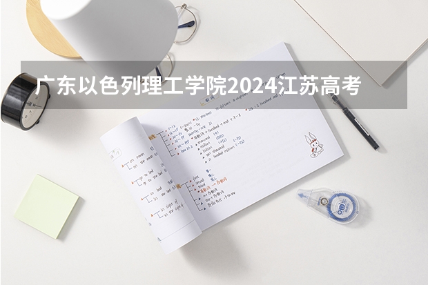 广东以色列理工学院2024江苏高考招生计划详解