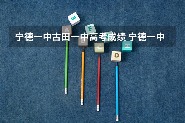 宁德一中.古田一中高考成绩 宁德一中高考成绩