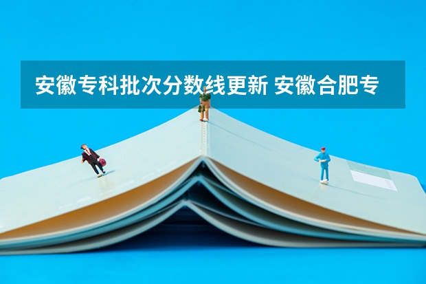 安徽专科批次分数线更新 安徽合肥专科学校排名及分数线