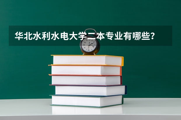 华北水利水电大学二本专业有哪些？