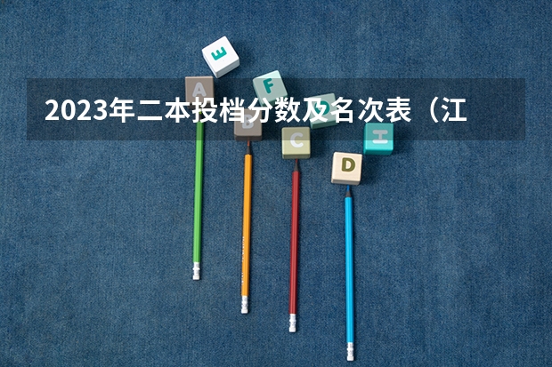 2023年二本投档分数及名次表（江西二本征集志愿投档线）