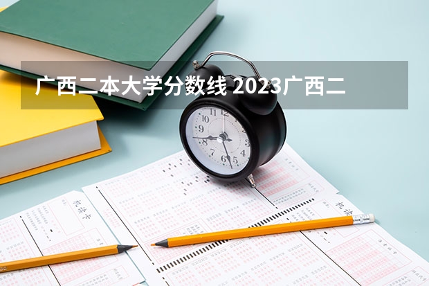 广西二本大学分数线 2023广西二本分数线