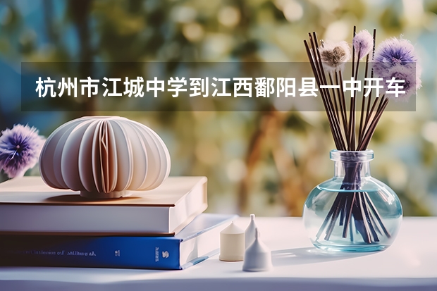 杭州市江城中学到江西鄱阳县一中开车如何走
