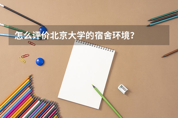 怎么评价北京大学的宿舍环境？