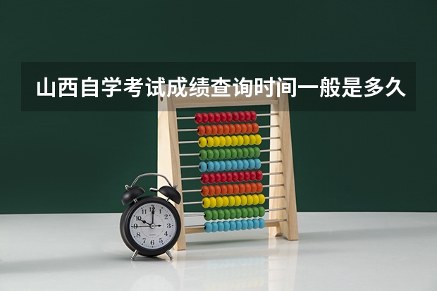 山西自学考试成绩查询时间一般是多久？