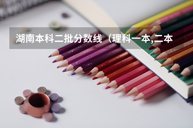 湖南本科二批分数线（理科一本,二本录取分数线）