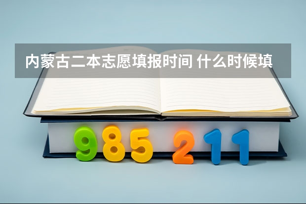 内蒙古二本志愿填报时间 什么时候填报
