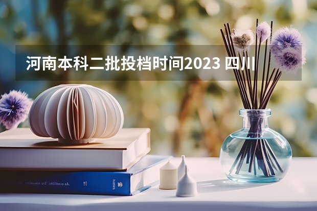 河南本科二批投档时间2023 四川理科本科二批投档线