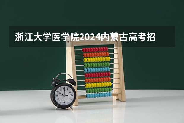 浙江大学医学院2024内蒙古高考招生计划详解