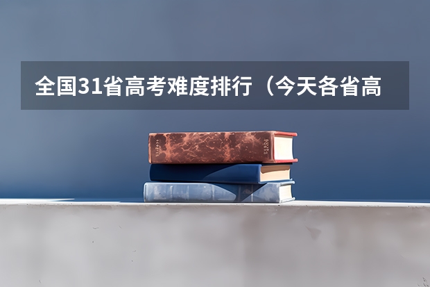 全国31省高考难度排行（今天各省高考人数）