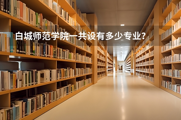 白城师范学院一共设有多少专业？
