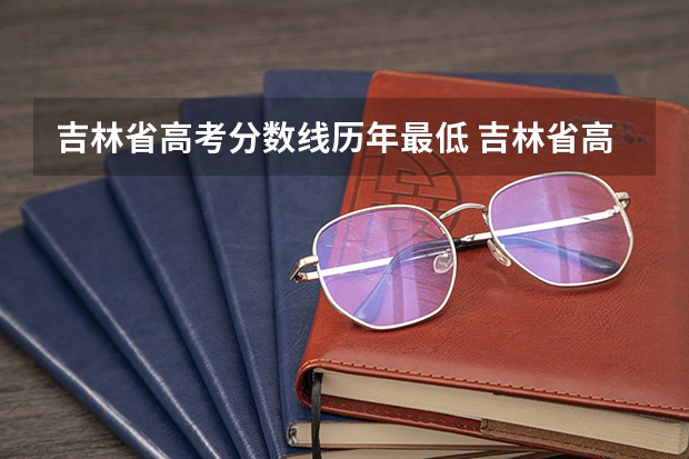 吉林省高考分数线历年最低 吉林省高考2023年分数线