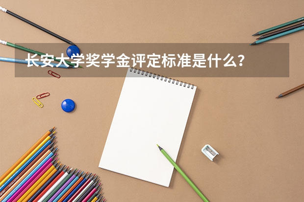 长安大学奖学金评定标准是什么？