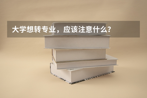 大学想转专业，应该注意什么？