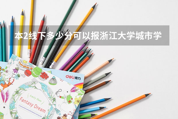 本2线下多少分可以报浙江大学城市学院