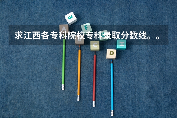 求江西各专科院校专科录取分数线。。 2023江西大专投档线