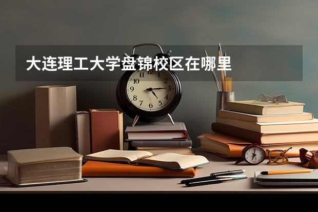 大连理工大学盘锦校区在哪里