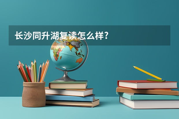 长沙同升湖复读怎么样?
