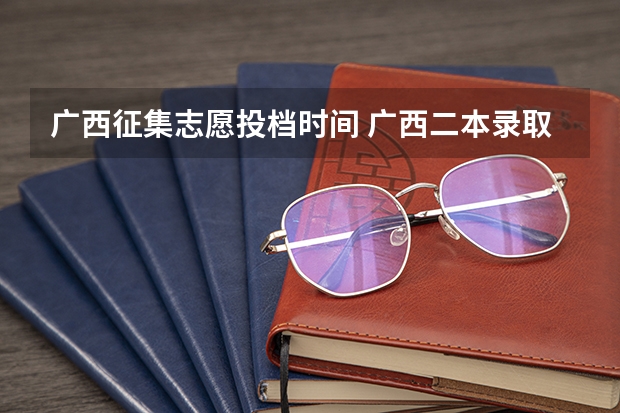 广西征集志愿投档时间 广西二本录取时间