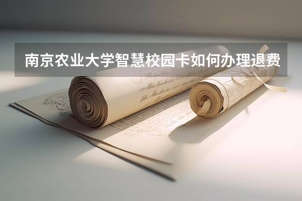 南京农业大学智慧校园卡如何办理退费