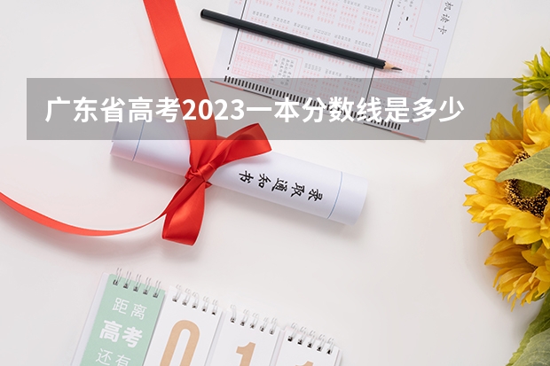 广东省高考2023一本分数线是多少分