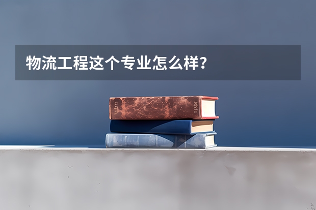 物流工程这个专业怎么样？