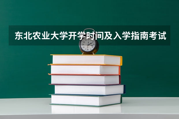 东北农业大学开学时间及入学指南考试及军训说明 东北电力大学大一新生开学报到时间和新生入学手册指南