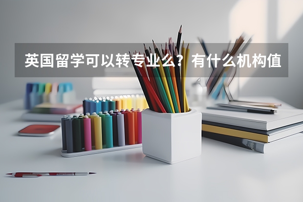 英国留学可以转专业么？有什么机构值得推荐？