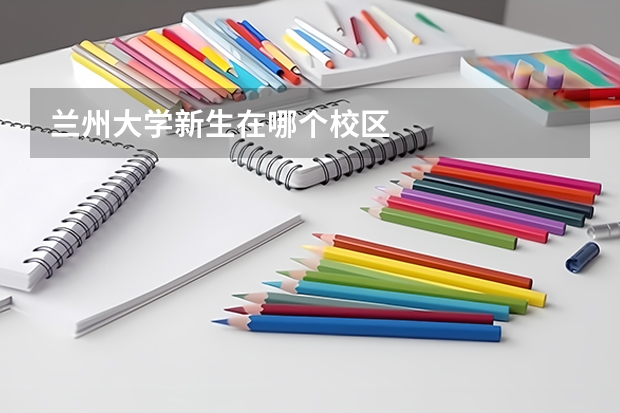 兰州大学新生在哪个校区