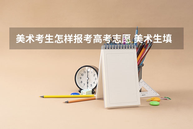 美术考生怎样报考高考志愿 美术生填报高考志愿步骤