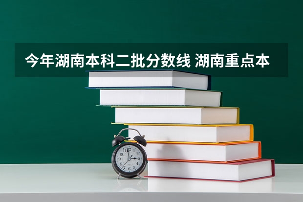今年湖南本科二批分数线 湖南重点本科分数线
