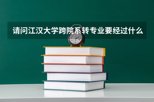 请问江汉大学跨院系转专业要经过什么程序和什么条件？总得来说是否容易转专业？谢谢你。