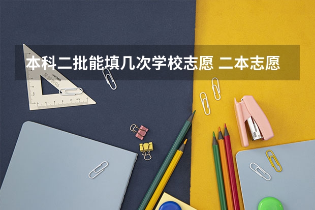 本科二批能填几次学校志愿 二本志愿能报几个学校