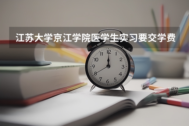 江苏大学京江学院医学生实习要交学费吗?