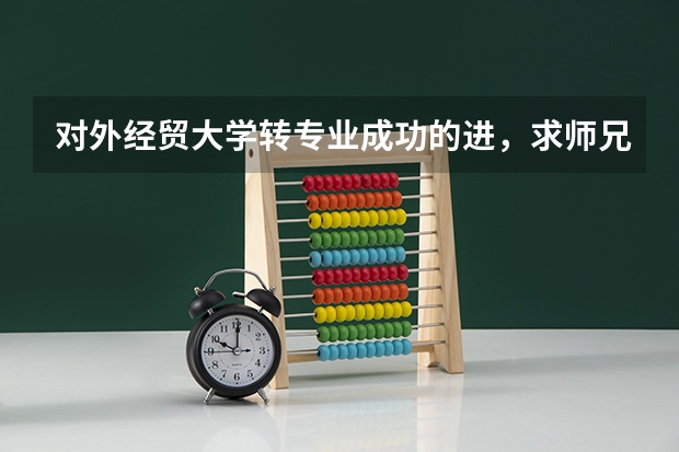 对外经贸大学转专业成功的进，求师兄师姐帮忙！（去上财能转入会计专业么？好转么上外进去好转专业么？去上财第二学位修会计可能修好么？上财的经贸日语怎）