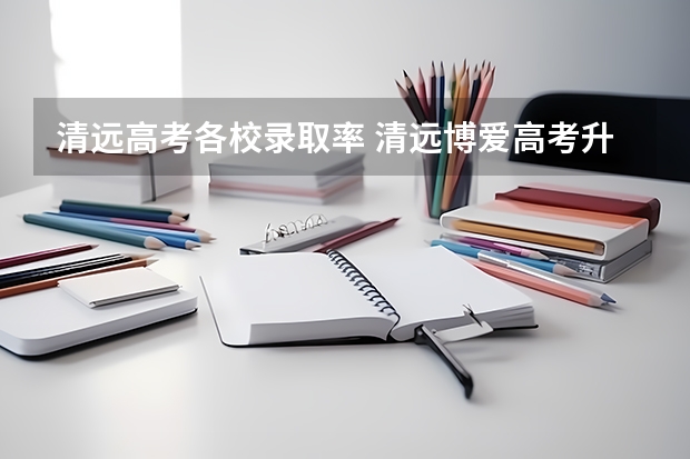 清远高考各校录取率 清远博爱高考升学率