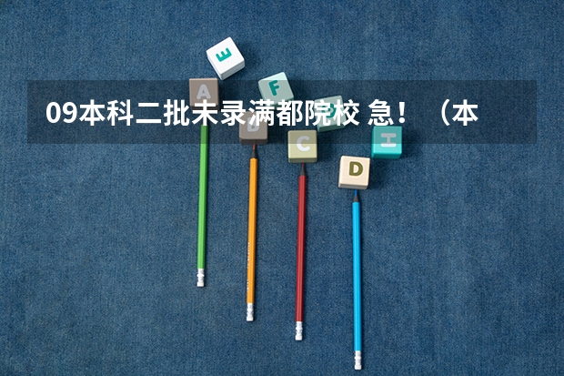 09本科二批未录满都院校 急！（本科二批征集志愿可报几个学校）
