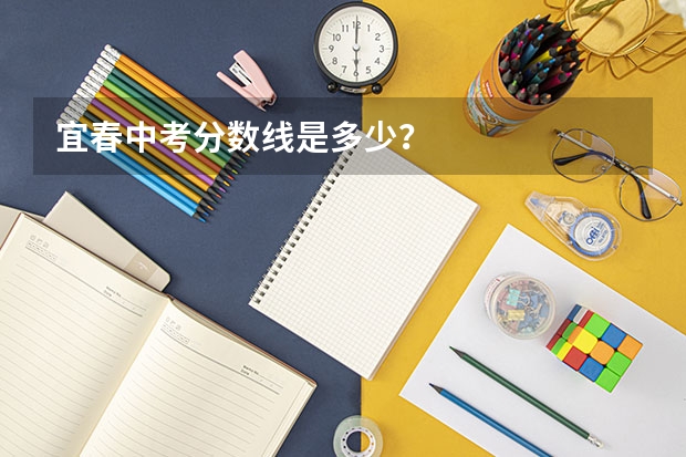 宜春中考分数线是多少？