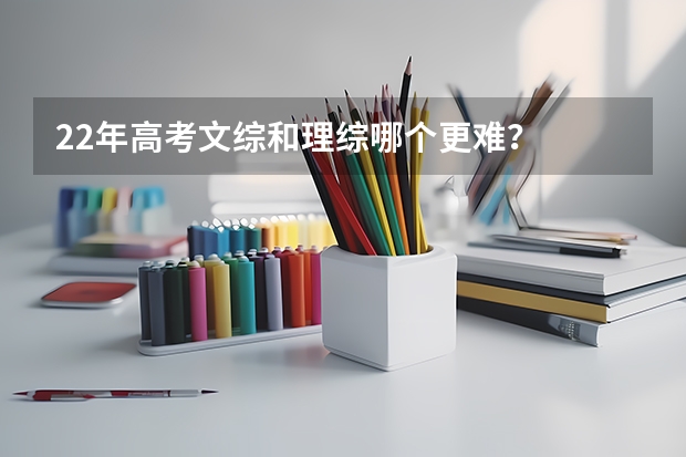 22年高考文综和理综哪个更难？
