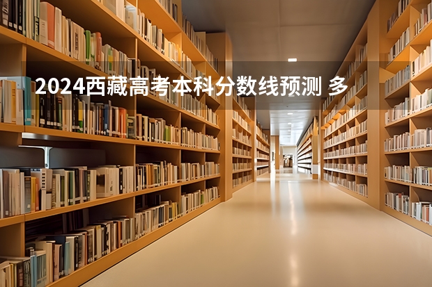 2024西藏高考本科分数线预测 多少分能上本科
