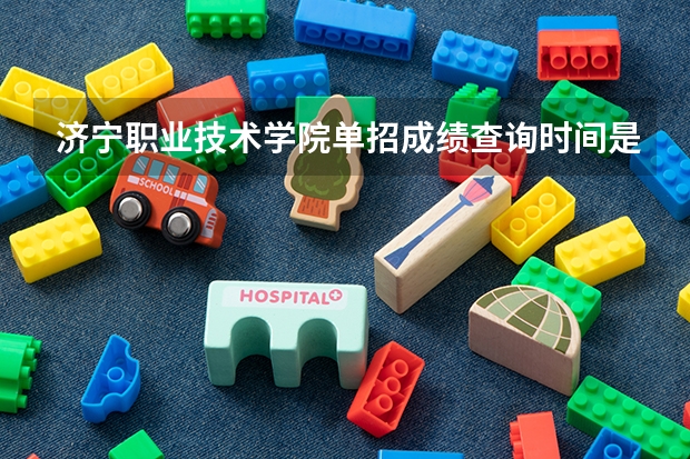济宁职业技术学院单招成绩查询时间是什么时候？
